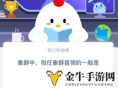象群中担任象群首领的一般是什么 蚂蚁庄园2020年4月3日小课堂答案